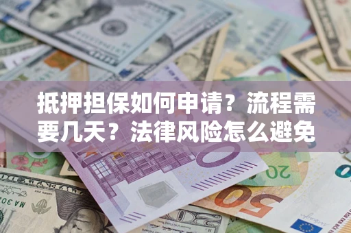 济南抵押担保如何申请？流程需要几天？法律风险怎么避免？避坑指南