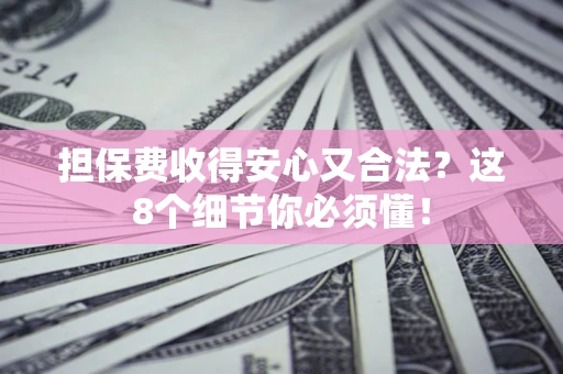 济南担保费收得安心又合法？这8个细节你必须懂！
