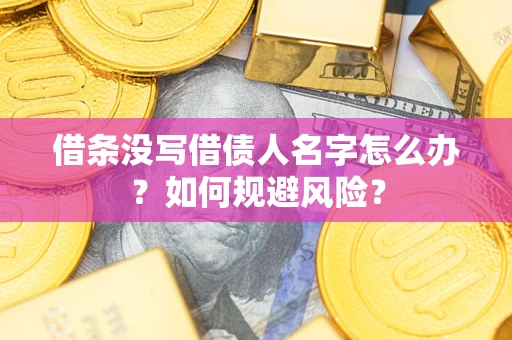 济南借条没写借债人名字怎么办？如何规避风险？