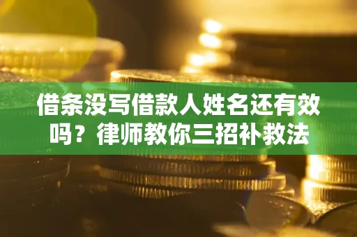 济南借条没写借款人姓名还有效吗？律师教你三招补救法