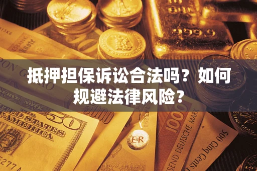 济南抵押担保诉讼合法吗？如何规避法律风险？