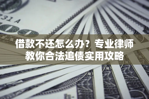济南借款不还怎么办？专业律师教你合法追债实用攻略