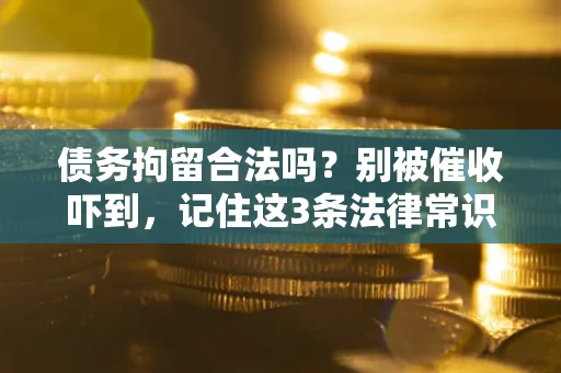 济南债务拘留合法吗?别被催收吓到,记住这3条法律常识 济南债务拘留合法吗?别被催收吓到,记住这3条法律常识