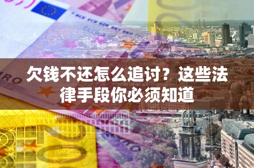 济南欠钱不还怎么追讨？这些法律手段你必须知道