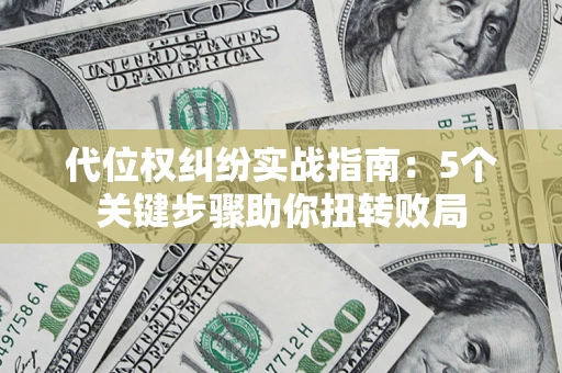 济南代位权纠纷实战指南：5个关键步骤助你扭转败局