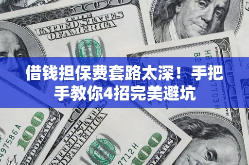 济南借钱担保费套路太深！手把手教你4招完美避坑