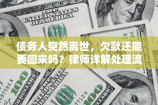 济南债务人突然离世，欠款还能要回来吗？律师详解处理流程