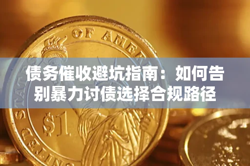 济南债务催收避坑指南：如何告别暴力讨债选择合规路径