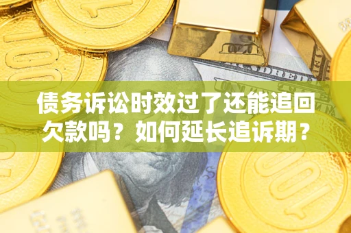 济南债务诉讼时效过了还能追回欠款吗？如何延长追诉期？