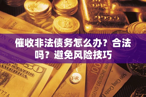 济南催收非法债务怎么办？合法吗？避免风险技巧