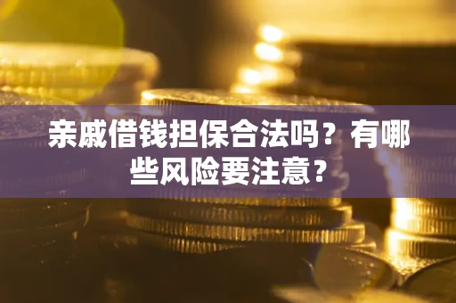 济南亲戚借钱担保合法吗？有哪些风险要注意？