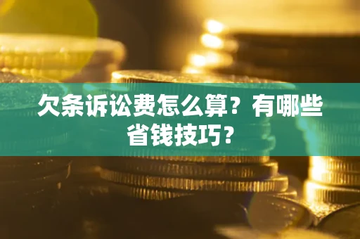 济南欠条诉讼费怎么算？有哪些省钱技巧？
