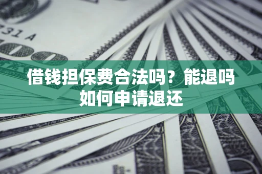 济南借钱担保费合法吗？能退吗如何申请退还