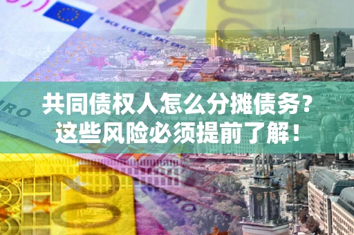 济南共同债权人怎么分摊债务？这些风险必须提前了解！