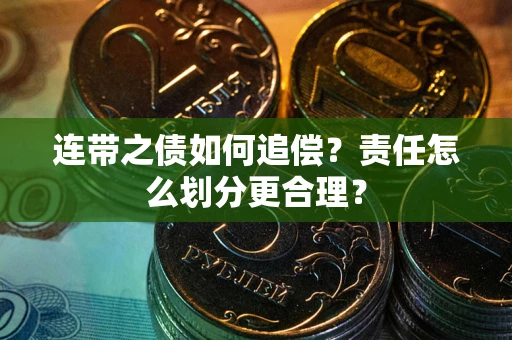 济南连带之债如何追偿？责任怎么划分更合理？