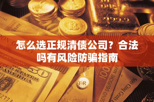 济南怎么选正规清债公司？合法吗有风险防骗指南