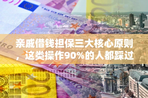 济南亲戚借钱担保三大核心原则，这类操作90%的人都踩过坑！附法院判决案例