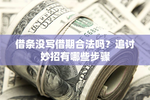 济南借条没写借期合法吗？追讨妙招有哪些步骤