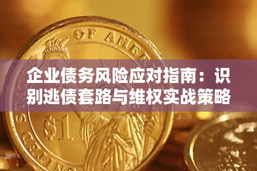 济南企业债务风险应对指南：识别逃债套路与维权实战策略