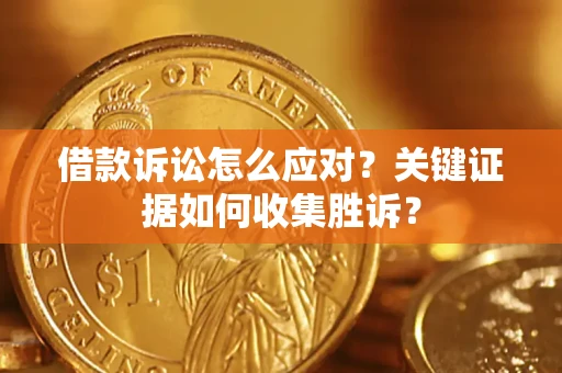 济南借款诉讼怎么应对？关键证据如何收集胜诉？