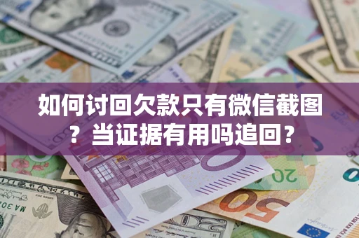 济南如何讨回欠款只有微信截图？当证据有用吗追回？