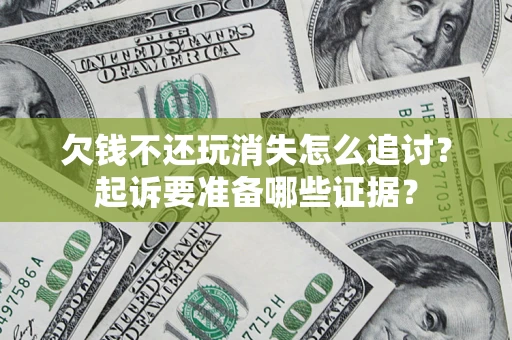 济南欠钱不还玩消失怎么追讨？起诉要准备哪些证据？