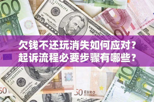 济南欠钱不还玩消失如何应对？起诉流程必要步骤有哪些？