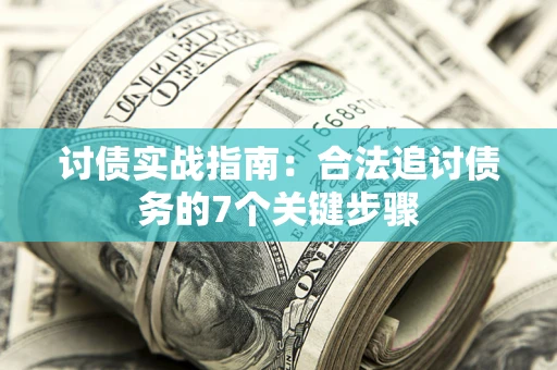 济南讨债实战指南：合法追讨债务的7个关键步骤