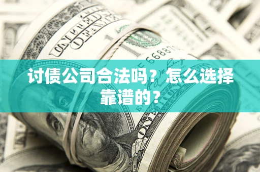 济南讨债公司合法吗？怎么选择靠谱的？