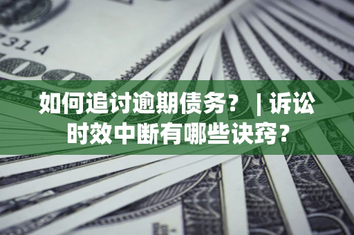 济南如何追讨逾期债务？ | 诉讼时效中断有哪些诀窍？