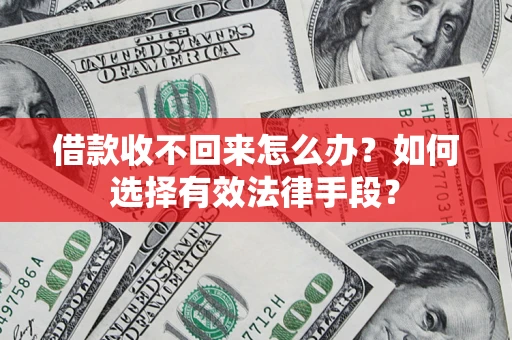 济南借款收不回来怎么办？如何选择有效法律手段？