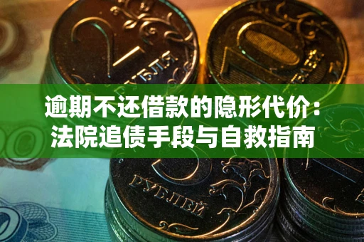 济南逾期不还借款的隐形代价：法院追债手段与自救指南