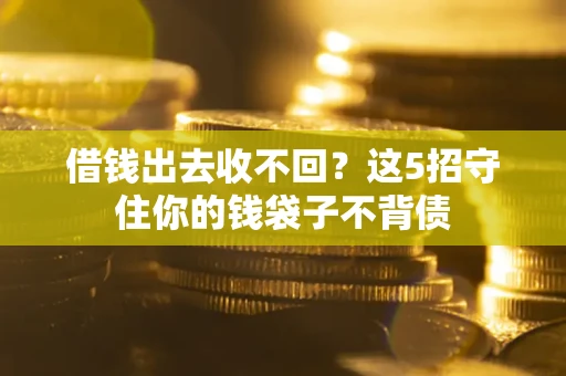 济南借钱出去收不回？这5招守住你的钱袋子不背债