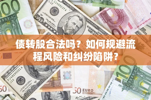 济南债转股合法吗？如何规避流程风险和纠纷陷阱？