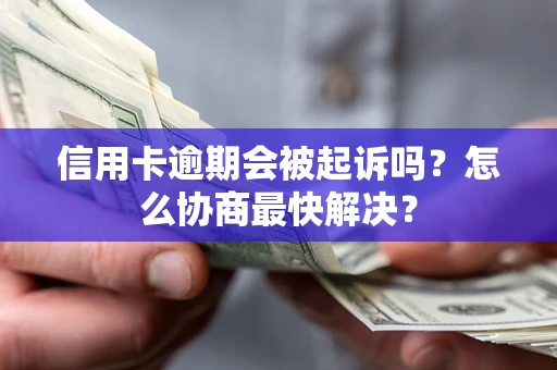 济南信用卡逾期会被起诉吗？怎么协商最快解决？
