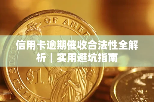 济南信用卡逾期催收合法性全解析｜实用避坑指南