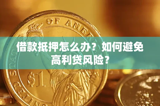 济南借款抵押怎么办？如何避免高利贷风险？