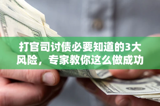 济南打官司讨债必要知道的3大风险，专家教你这么做成功率飙升