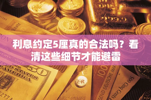 济南利息约定5厘真的合法吗？看清这些细节才能避雷