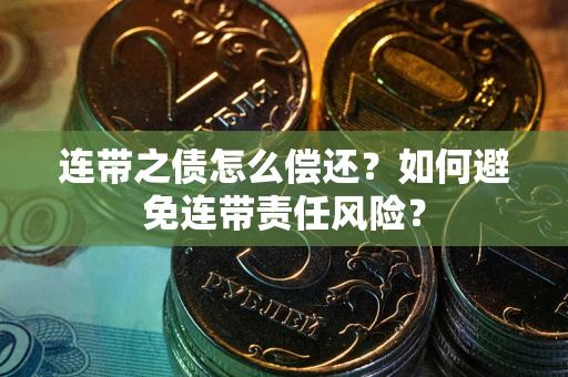 济南连带之债怎么偿还？如何避免连带责任风险？