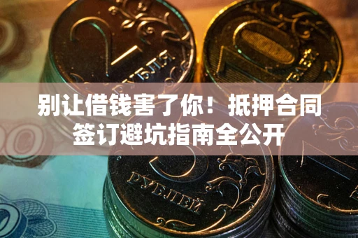 济南别让借钱害了你！抵押合同签订避坑指南全公开