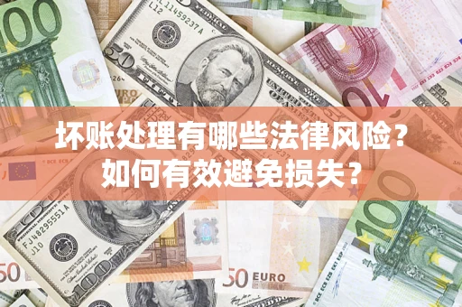 济南坏账处理有哪些法律风险？如何有效避免损失？