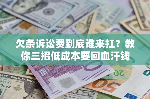 济南欠条诉讼费到底谁来扛？教你三招低成本要回血汗钱