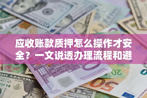 济南应收账款质押怎么操作才安全？一文说透办理流程和避险绝招